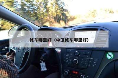 修车哪里好(中卫修车哪里好)